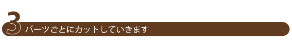 3.パーツごとにカットしていきます